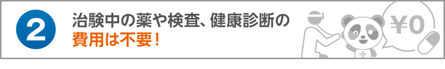 治験中の薬や検査、健康診断の費用は不要！